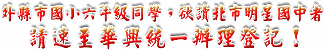 外縣市國小六年級同學,欲讀北市明星國中者,請速至華興統一辦理登記